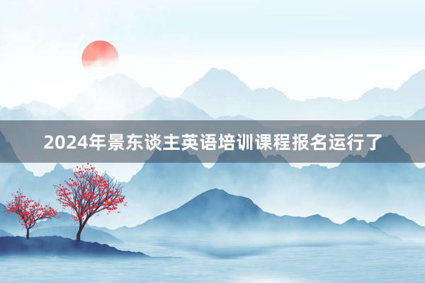 2024年景东谈主英语培训课程报名运行了